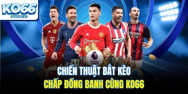 Chiến thuật bắt kèo chấp đồng banh cùng KO66