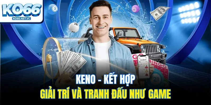 Keno - Kết hợp giải trí và tranh đấu như game