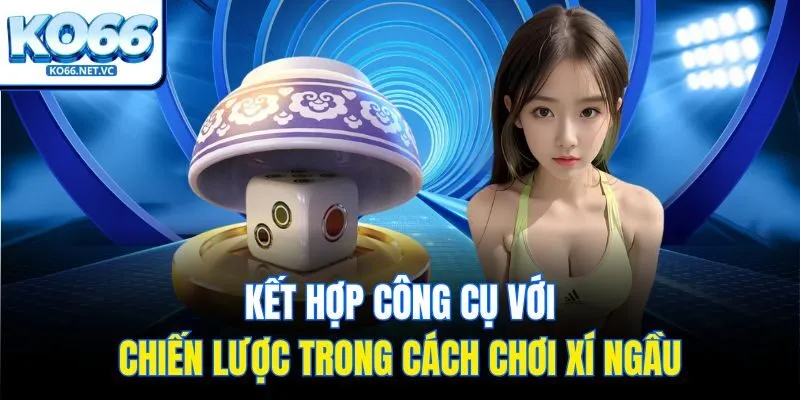 Kết hợp công cụ với chiến lược trong cách chơi xí ngầu
