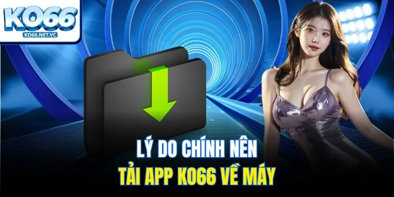 Lý do chính nên tải app Ko66 về máy