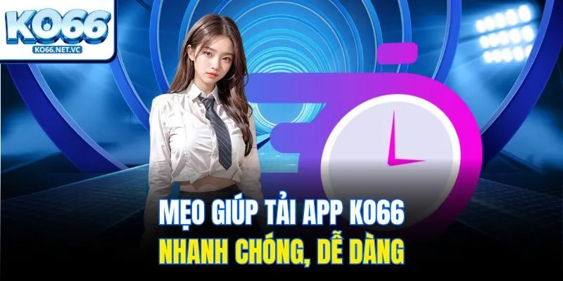 Mẹo giúp tải app Ko66 nhanh chóng, dễ dàng
