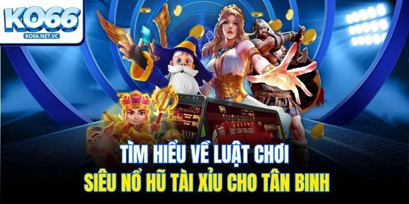 Tìm hiểu về luật chơi siêu nổ hũ tài xỉu cho tân binh